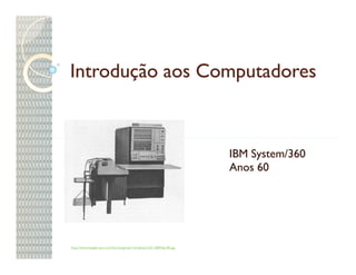 Introdução aos Computadores



                                                                        IBM System/360
                                                                        Anos 60




http://www.beagle-ears.com/lars/engineer/comphist/c20-1684/fig100.jpg
 