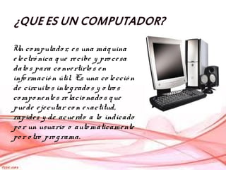 Un co mputado r, e s una máq uina
e le ctró nica q ue re cibe y pro ce sa
dato s para co nve rtirlo s e n
info rmació n út...