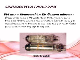 Pr i m a Gener ac i ón De Com
      er                     put ador as :
A barca de sde e l año 1 9 45 hasta e l año 1 9 5...