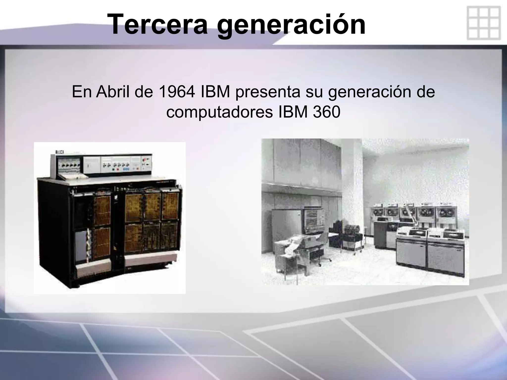 Tercera generación
En Abril de 1964 IBM presenta su generación de
computadores IBM 360
 