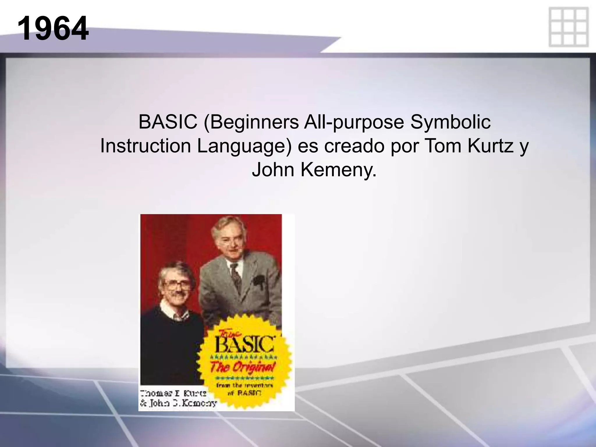 1964
BASIC (Beginners All-purpose Symbolic
Instruction Language) es creado por Tom Kurtz y
John Kemeny.
 