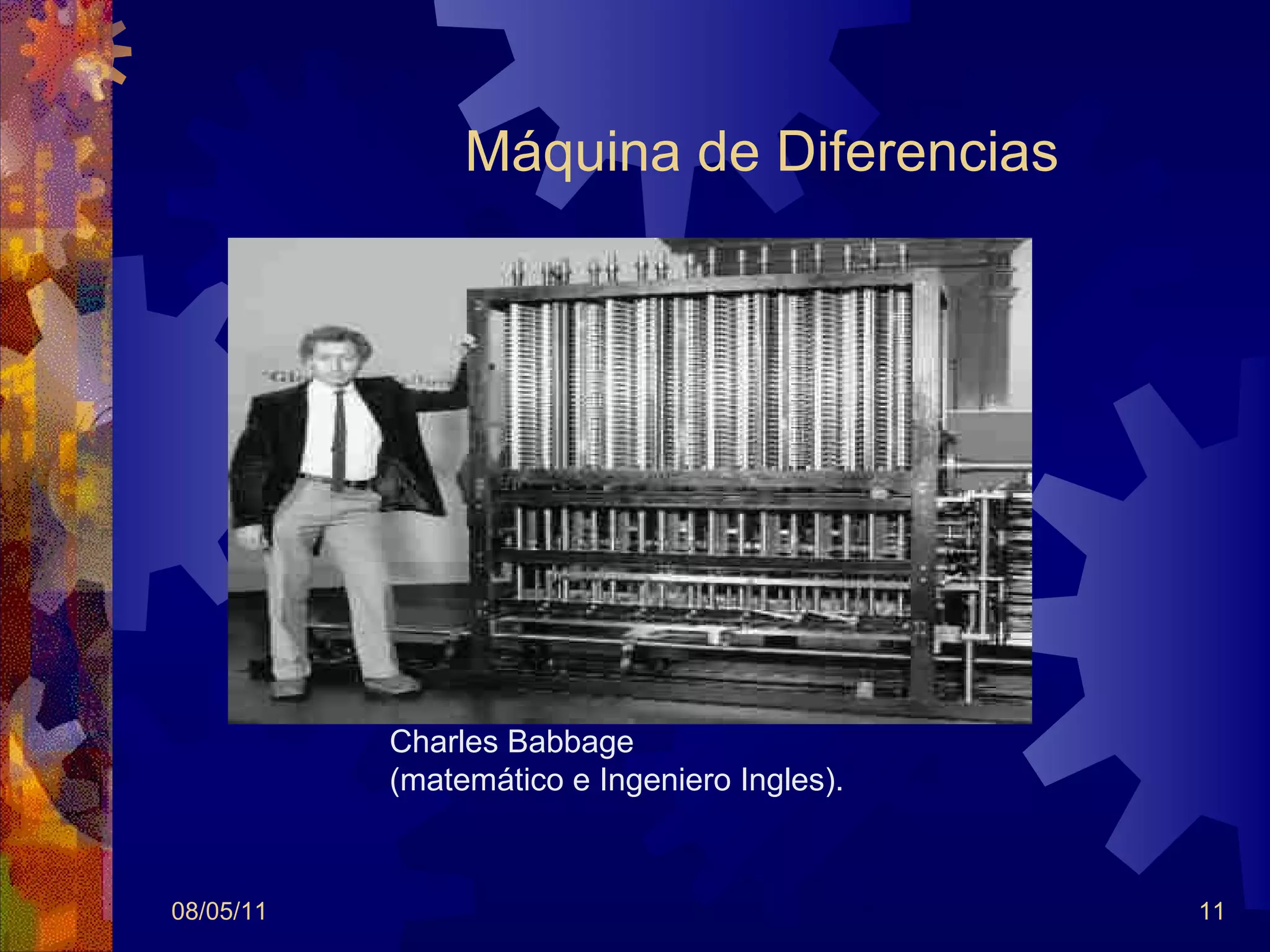 Máquina de Diferencias 08/05/11 Charles Babbage  (matemático e Ingeniero Ingles). 