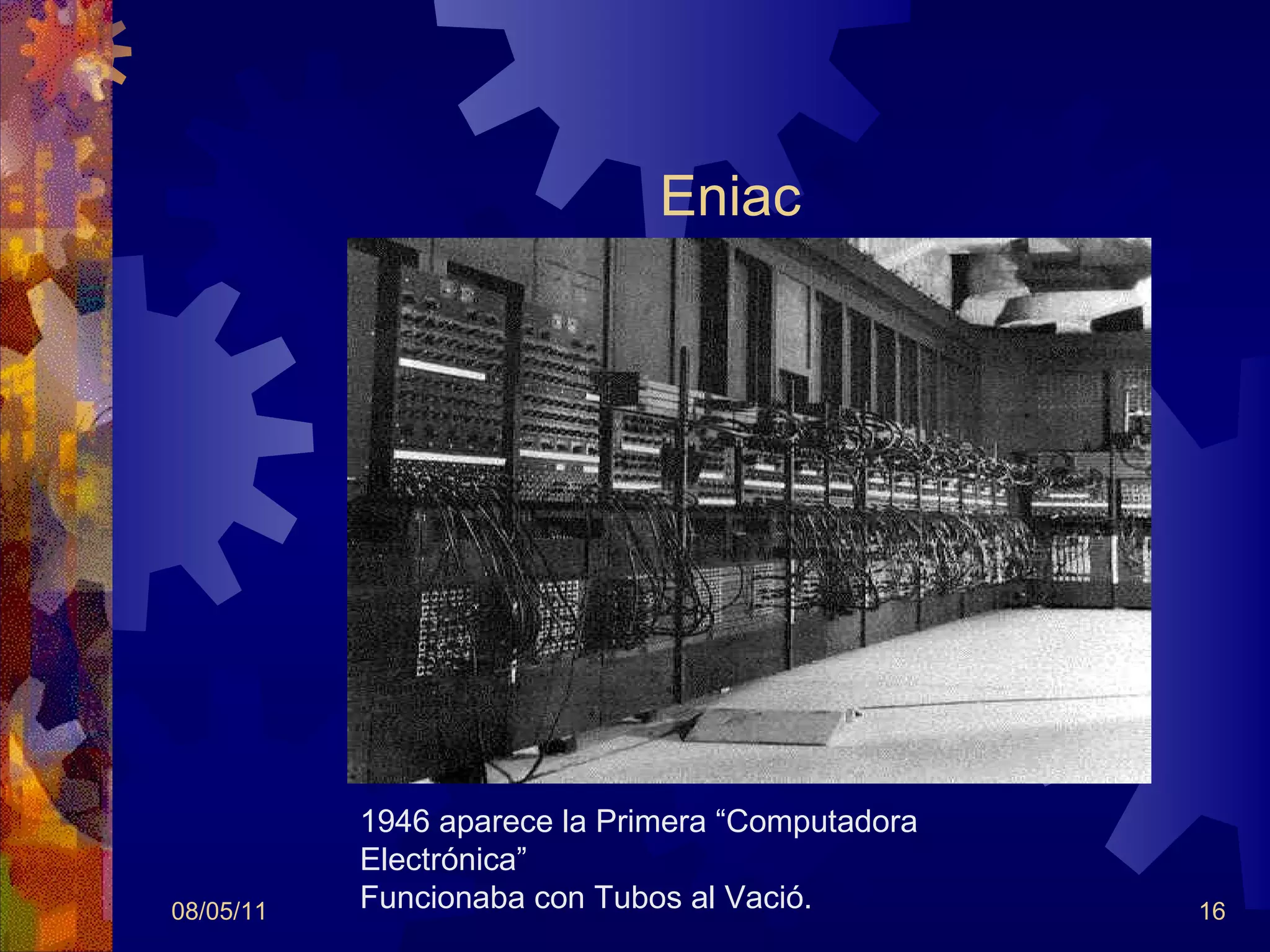 Eniac 08/05/11 1946 aparece la Primera “Computadora Electrónica” Funcionaba con Tubos al Vació.  