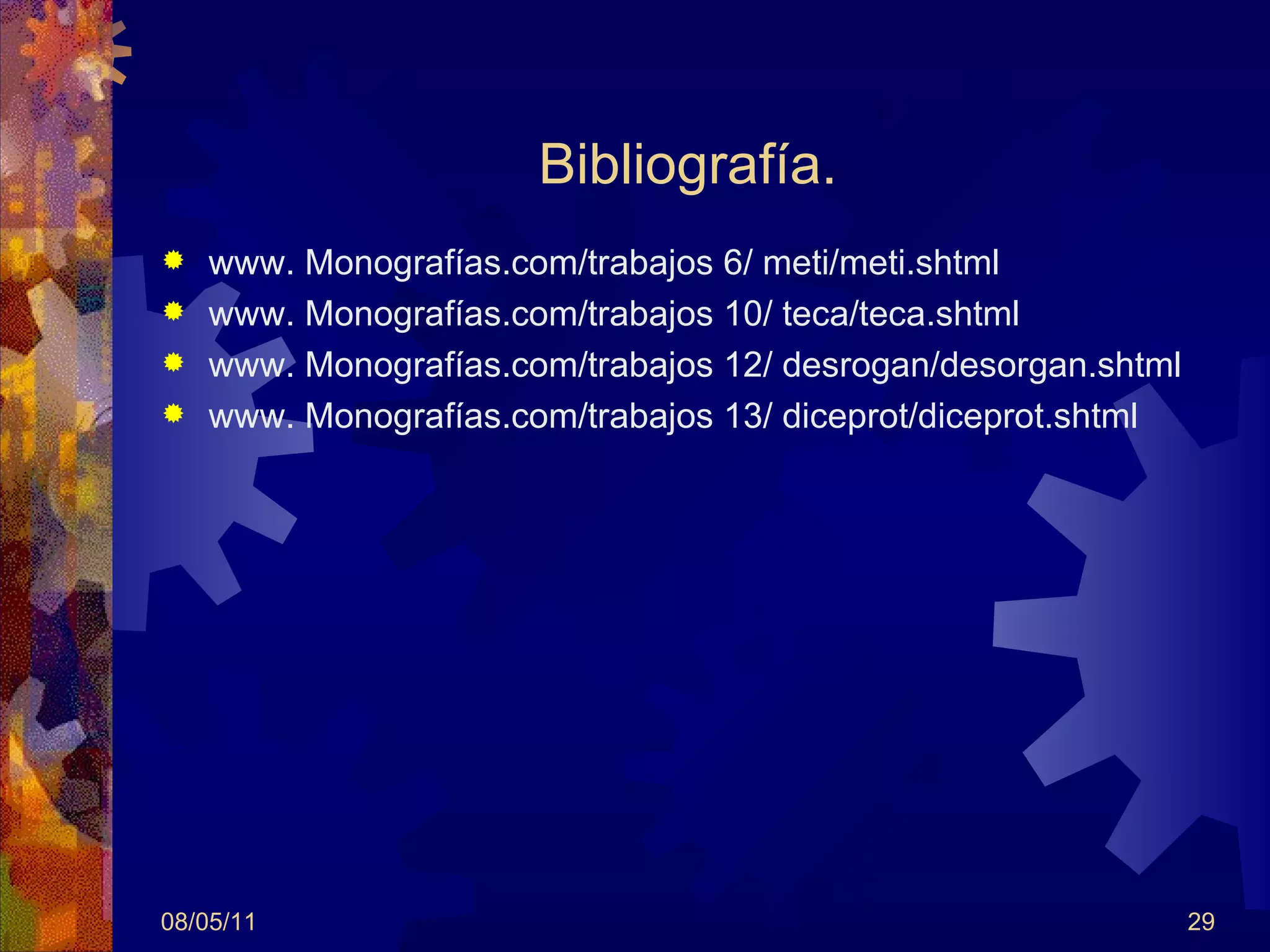 Bibliografía. www. Monografías.com/trabajos 6/ meti/meti.shtml www. Monografías.com/trabajos 10/ teca/teca.shtml www. Monografías.com/trabajos 12/ desrogan/desorgan.shtml www. Monografías.com/trabajos 13/ diceprot/diceprot.shtml 08/05/11 