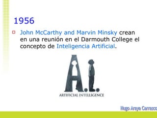 1956
   John McCarthy and Marvin Minsky crean
    en una reunión en el Darmouth College el
    concepto de Inteligencia Artificial.
 