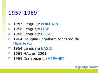 1957-1969
   1957 Lenguaje FORTRAN
   1958 Lenguaje LISP
   1960 Lenguaje COBOL
   1964 Douglas Engelbert concepto de
    Hipertexto
   1964 Lenguaje BASIC
   1968 HAL en 2001
   1969 Comienzo de ARPANET
 