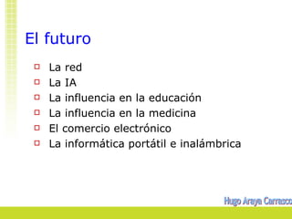El futuro
    La red
    La IA
    La influencia en la educación
    La influencia en la medicina
    El comercio electrónico
    La informática portátil e inalámbrica
 