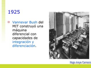 1925
   Vannevar Bush del
    MIT construyó una
    máquina
    diferencial con
    capacidades de
    integración y
    diferenciación.
 