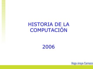 HISTORIA DE LA 
COMPUTACIÓN 
2006 
 