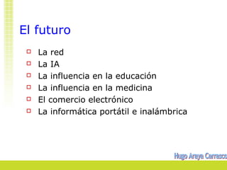 El futuro 
 La red 
 La IA 
 La influencia en la educación 
 La influencia en la medicina 
 El comercio electrónico 
...