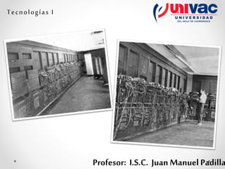 Profesor: I.S.C. Juan Manuel Padilla
Tecnologías I
 