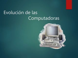 Evolución de las
Computadoras
 