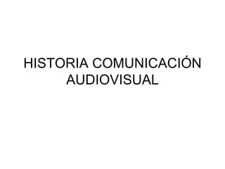 HISTORIA COMUNICACIÓN AUDIOVISUAL 