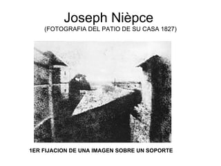 Joseph Nièpce  (FOTOGRAFIA DEL PATIO DE SU CASA 1827) 1ER FIJACION DE UNA IMAGEN SOBRE UN SOPORTE 