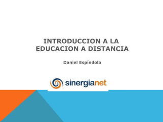 INTRODUCCION A LA
EDUCACION A DISTANCIA

      Daniel Espíndola
 