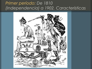 Primer período: De 1810
(Independencia) a 1902. Características
 