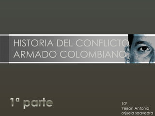 HISTORIA DEL CONFLICTO ARMADO COLOMBIANO 10º Yeison Antonio  orjuela saavedra  