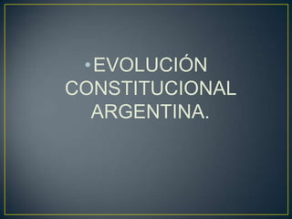 •EVOLUCIÓN
CONSTITUCIONAL
ARGENTINA.
 