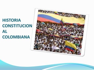 HISTORIA
CONSTITUCION
AL
COLOMBIANA
 