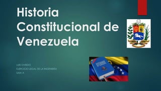 Historia
Constitucional de
Venezuela
LUIS OVIEDO
EJERCICIO LEGAL DE LA INGENIERÍA
SAIA A

 