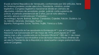 El país se llamó Republica de Venezuela, conformada por 252 artículos, tiene
los 3mismos poderes; poder ejecutivo, Preside...