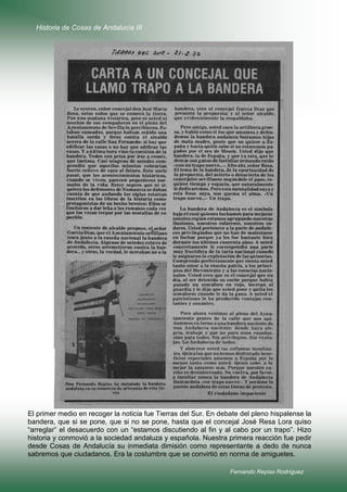 Historia de Cosas de Andalucía III

El primer medio en recoger la noticia fue Tierras del Sur. En debate del pleno hispalense la
bandera, que si se pone, que si no se pone, hasta que el concejal José Resa Lora quiso
“arreglar” el desacuerdo con un “estamos discutiendo al fin y al cabo por un trapo”. Hizo
historia y conmovió a la sociedad andaluza y española. Nuestra primera reacción fue pedir
desde Cosas de Andalucía su inmediata dimisión como representante a dedo de nunca
sabremos que ciudadanos. Era la costumbre que se convirtió en norma de amiguetes.
Fernando Repiso Rodríguez

 