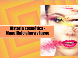 Historia cosmética -
Maquillaje ahora y luego
 