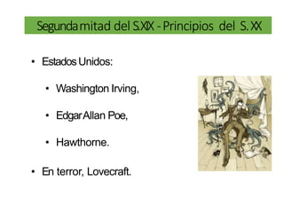 Segundamitad del S.XIX -Principios del S.XX
• EstadosUnidos:
• Washington Irving,
• EdgarAllan Poe,
• Hawthorne.
• En terror, Lovecraft.
 