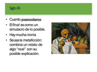 SigloXX
• Cuento
• Elfinal escomo un
simulacro de lo posible.
• Haymucha ironía
• Seusala metaficción:
combina un relato de
algo “real” con su
posible explicación.
 