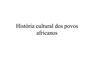 História cultural dos povos
africanos
 