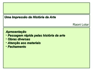 Uma Impressão da História da Arte Raoni Lotar ,[object Object],[object Object],[object Object],[object Object],[object Object]