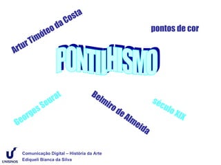 o sta
                     aC
                   od                                              pontos de cor
            m óte
  tu r Ti
Ar



                                     Be
                  urat                   lm                        séc
              Se                            i   ro                    ulo
            s                                        de
    rge                                                 A                   XIX
Geo                                                      lm
                                                            eida


     Comunicação Digital – História da Arte
     Ediqueli Bianca da Silva
 