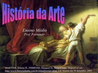 Prof. Fernando
MARTINS, Simone R.; IMBROISI, Margaret H. Maneirismo. Disponível em:
http://www.historiadaarte.com.br/linhadotempo.html, s.d. Acesso em 30 dezembro 2005
Ensino Médio
 