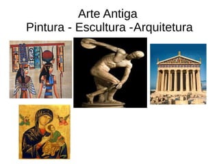 Arte Antiga
Pintura - Escultura -Arquitetura
 