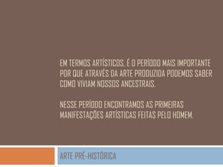 EM TERMOS ARTÍSTICOS, É O PERÍODO MAIS IMPORTANTE
POR QUE ATRAVÉS DA ARTE PRODUZIDA PODEMOS SABER
COMO VIVIAM NOSSOS ANCESTRAIS.
NESSE PERÍODO ENCONTRAMOS AS PRIMEIRAS
MANIFESTAÇÕES ARTÍSTICAS FEITAS PELO HOMEM.

ARTE PRÉ-HISTÓRICA

 