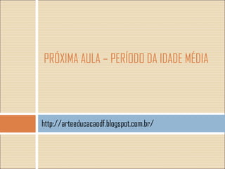 PRÓXIMA AULA – PERÍODO DA IDADE MÉDIA

http://arteeducacaodf.blogspot.com.br/

 