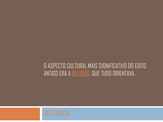O ASPECTO CULTURAL MAIS SIGNIFICATIVO DO EGITO
ANTIGO ERA A RELIGIÃO, QUE TUDO ORIENTAVA.

ARTE EGÍPCIA

 