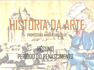 HISTÓRIA DA ARTE
PROFESSORA ANDREA DRESSLER

RESUMO
PERÍODO DO RENASCIMENTO

 