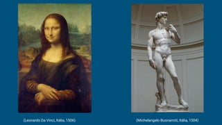 (Leonardo Da Vinci, Itália, 1506) (Michelangelo Buonarroti, Itália, 1504)
 