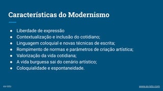 Características do Modernismo
● Liberdade de expressão
● Contextualização e inclusão do cotidiano;
● Linguagem coloquial e...