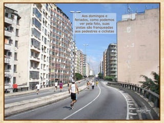 Aos domingos e
feriados, como podemos
ver pela foto, suas
pistas são franqueadas
aos pedestres e ciclistas

 