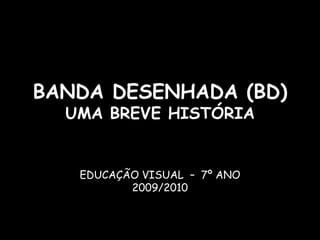 BANDA DESENHADA (BD)
  UMA BREVE HISTÓRIA


   EDUCAÇÃO VISUAL – 7º ANO
          2009/2010
 
