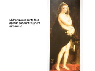 Mulher que se sente feliz
apenas por existir e poder
mostrar-se.
 