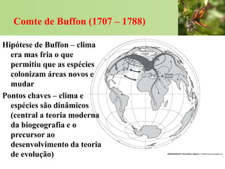 Comte de Buffon (1707 – 1788)

Hipótese de Buffon – clima
  era mas fria o que
  permitiu que as espécies
  colonizam área...