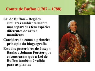 Comte de Buffon (1707 – 1788)

Lei de Buffon – Regiões
  similares ambientalmente
  mas separadas têm espécies
  diferente...