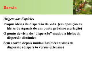 Darwin

Origem das Espécies
Propus ideias da dispersão da vida (em oposição as
  ideias de Agassiz de um ponto próximo a c...
