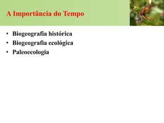 A Importância do Tempo

• Biogeografia histórica
• Biogeografia ecológica
• Paleoecologia
 