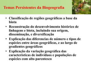 Temas Persistentes da Biogeografia

 • Classificação de regiões geográficas a base da
   biota
 • Reconstrução do desenvol...
