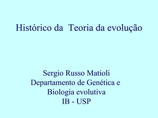 Histórico da Teoria da evolução



      Sergio Russo Matioli
   Departamento de Genética e
       Biologia evolutiva
            IB - USP
 