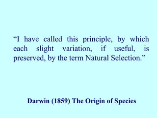 “I have called this principle, by which
each slight variation, if useful, is
preserved, by the term Natural Selection.”




    Darwin (1859) The Origin of Species
 